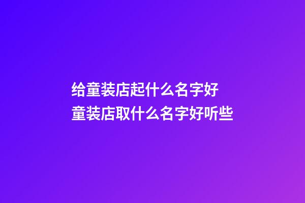 给童装店起什么名字好 童装店取什么名字好听些-第1张-店铺起名-玄机派